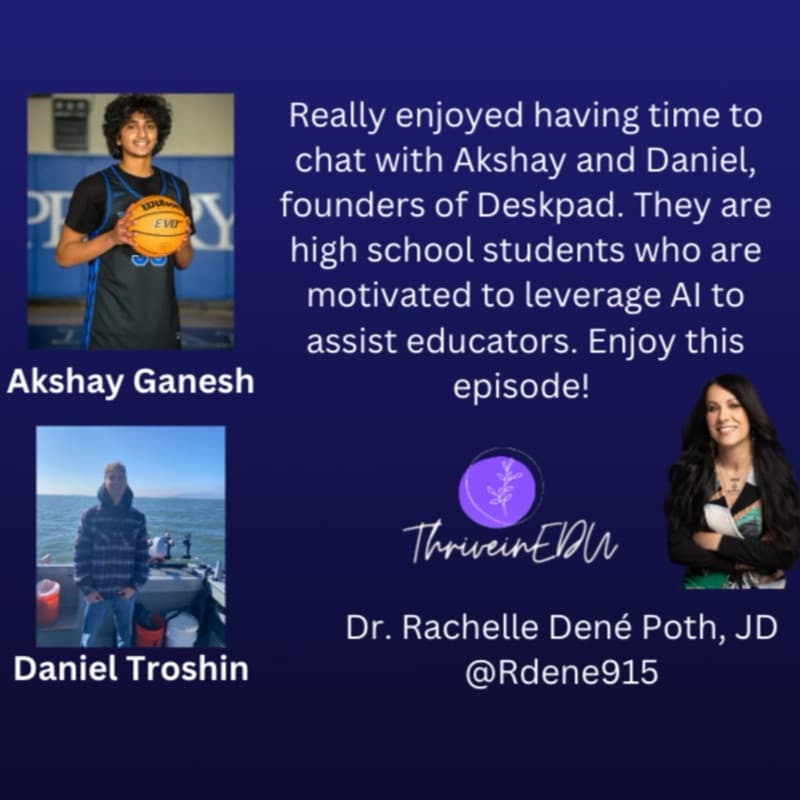 THRIVEinEDU episode artwork: photos of Akshay Ganesh, Daniel Troshin, and host Dr. Rachelle Dené Poth, with her note reading: Really enjoyed having time to chat with Akshay and Daniel, founders of Deskpad. They are high school students who are motivated to leverage AI to assist educators. Enjoy this episode!